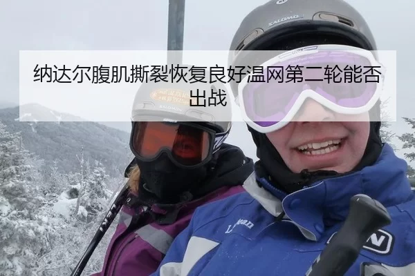 na-da-er-fu-ji-si-lie-hui-fu-liang-hao-wen-wang-di-er-lun-neng-fou-chu-zhan-1-483.jpg