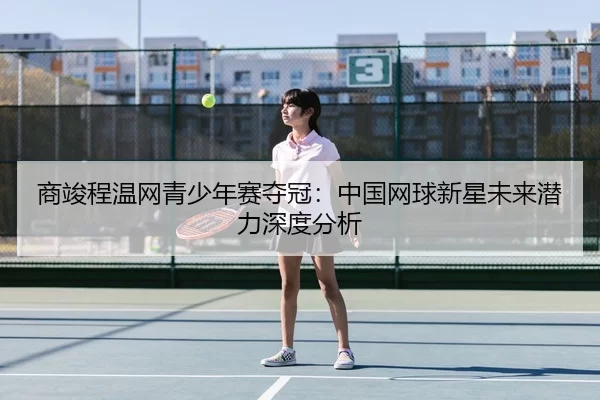 shang-jun-cheng-wen-wang-qing-shao-nian-sai-duo-guan-zhong-guo-wang-qiu-xin-xing-wei-lai-qian-li-shen-du-fen-xi-2-659.jpg
