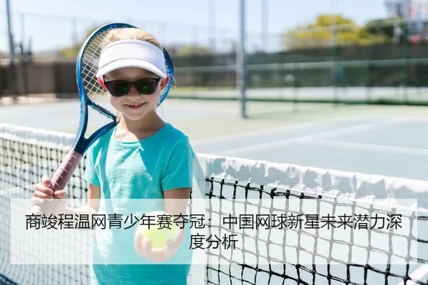 shang-jun-cheng-wen-wang-qing-shao-nian-sai-duo-guan-zhong-guo-wang-qiu-xin-xing-wei-lai-qian-li-shen-du-fen-xi-1-587.jpg